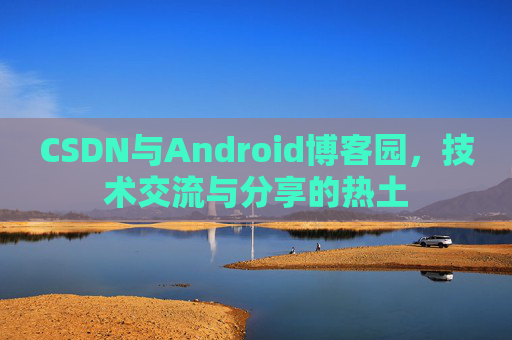 CSDN与Android博客园，技术交流与分享的热土
