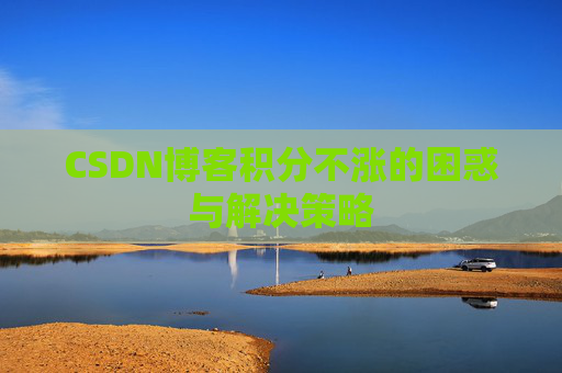 CSDN博客积分不涨的困惑与解决策略