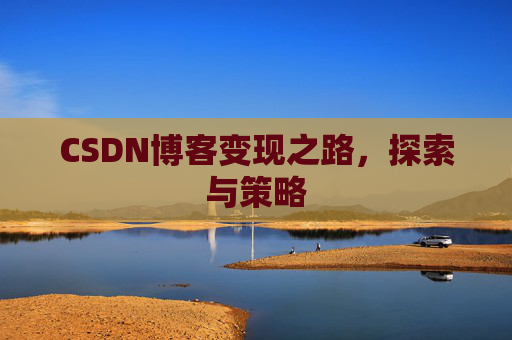 CSDN博客变现之路，探索与策略