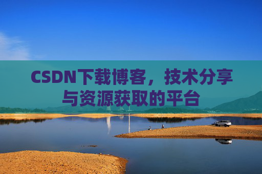 CSDN下载博客，技术分享与资源获取的平台